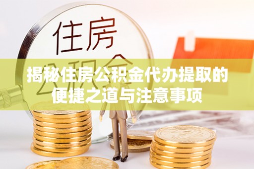小榄揭秘住房公积金代办提取的便捷之道与注意事项