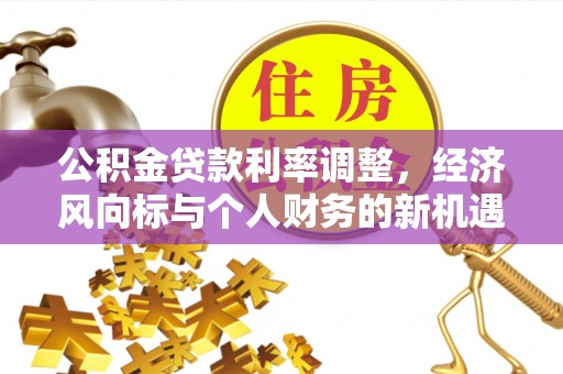 小榄公积金贷款利率调整，经济风向标与个人财务的新机遇