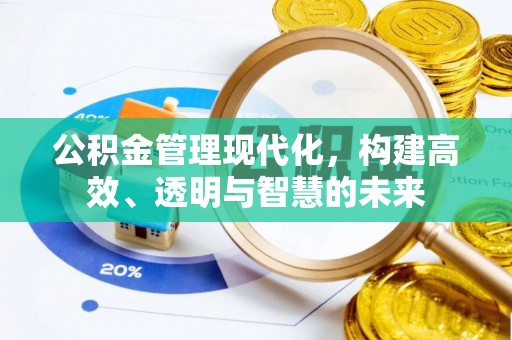 小榄公积金管理现代化，构建高效、透明与智慧的未来