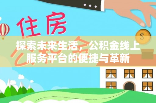 小榄探索未来生活，公积金线上服务平台的便捷与革新
