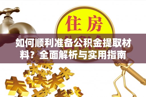 小榄如何顺利准备公积金提取材料？全面解析与实用指南