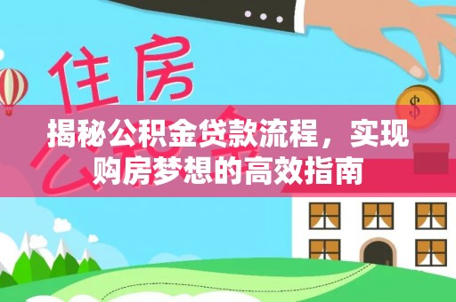 小榄揭秘公积金贷款流程，实现购房梦想的高效指南