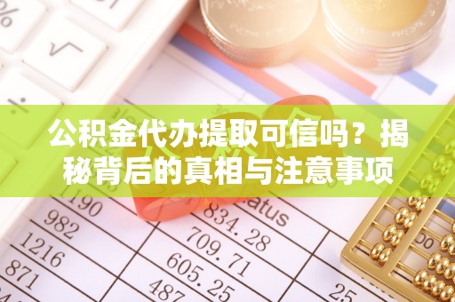 小榄公积金代办提取可信吗？揭秘背后的真相与注意事项