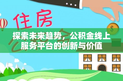 小榄探索未来趋势，公积金线上服务平台的创新与价值