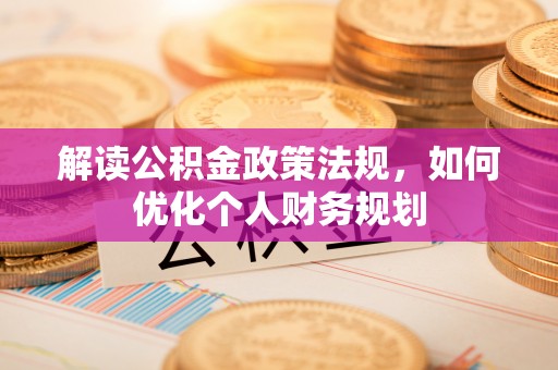 小榄解读公积金政策法规，如何优化个人财务规划