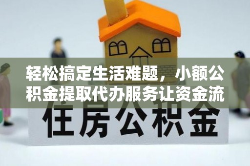 小榄轻松搞定生活难题，小额公积金提取代办服务让资金流转更便捷