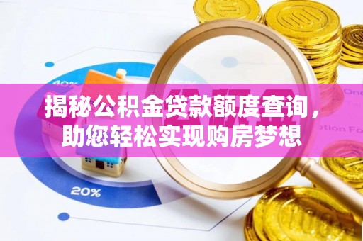 小榄揭秘公积金贷款额度查询，助您轻松实现购房梦想