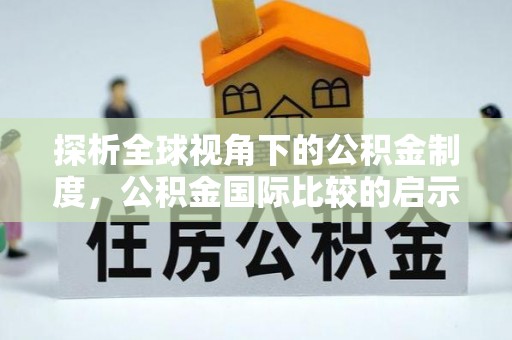 小榄探析全球视角下的公积金制度，公积金国际比较的启示与借鉴