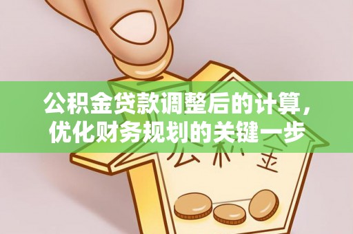 小榄公积金贷款调整后的计算，优化财务规划的关键一步