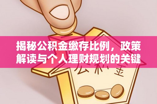 小榄揭秘公积金缴存比例，政策解读与个人理财规划的关键
