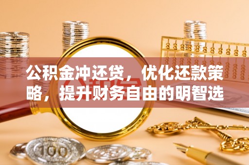 小榄公积金冲还贷，优化还款策略，提升财务自由的明智选择