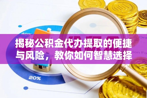 小榄揭秘公积金代办提取的便捷与风险，教你如何智慧选择