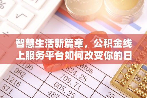小榄智慧生活新篇章，公积金线上服务平台如何改变你的日常