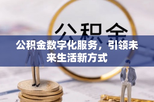 小榄公积金数字化服务，引领未来生活新方式