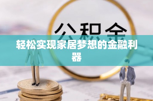 小榄轻松实现家居梦想的金融利器