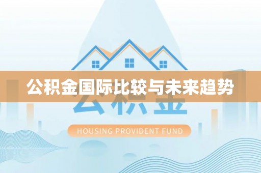 小榄公积金国际比较与未来趋势