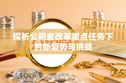 小榄探析公积金改革重点任务下的新趋势与挑战