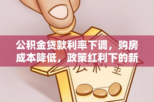 小榄公积金贷款利率下调，购房成本降低，政策红利下的新机遇