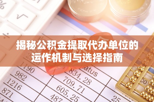 小榄揭秘公积金提取代办单位的运作机制与选择指南