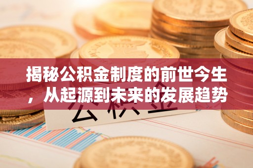 小榄揭秘公积金制度的前世今生，从起源到未来的发展趋势