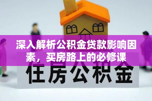 小榄深入解析公积金贷款影响因素，买房路上的必修课