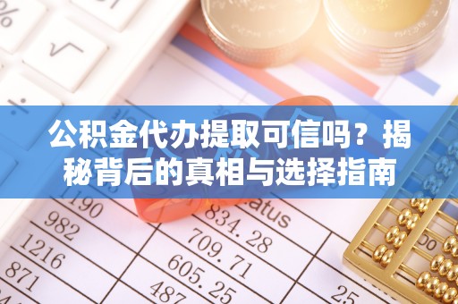 小榄公积金代办提取可信吗？揭秘背后的真相与选择指南