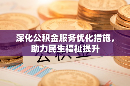 小榄深化公积金服务优化措施，助力民生福祉提升