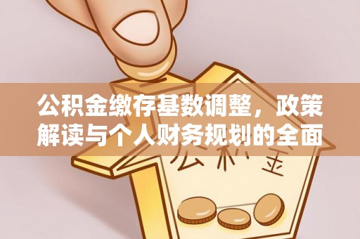 小榄公积金缴存基数调整，政策解读与个人财务规划的全面分析