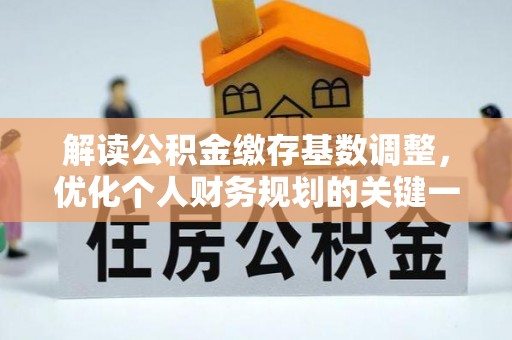 小榄解读公积金缴存基数调整，优化个人财务规划的关键一步