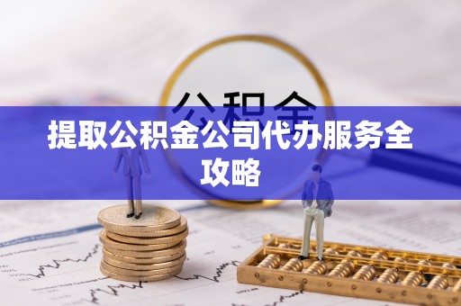 小榄提取公积金公司代办服务全攻略