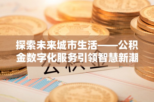 小榄探索未来城市生活——公积金数字化服务引领智慧新潮流