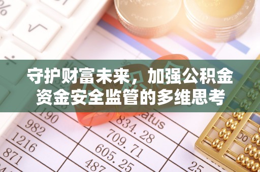 小榄守护财富未来，加强公积金资金安全监管的多维思考