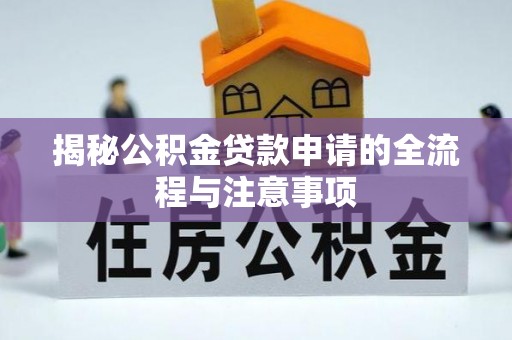 小榄揭秘公积金贷款申请的全流程与注意事项