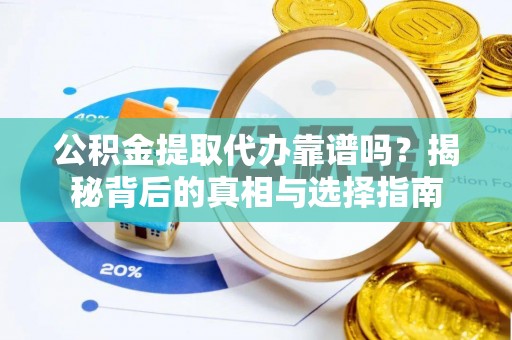 小榄公积金提取代办靠谱吗？揭秘背后的真相与选择指南
