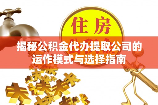小榄揭秘公积金代办提取公司的运作模式与选择指南