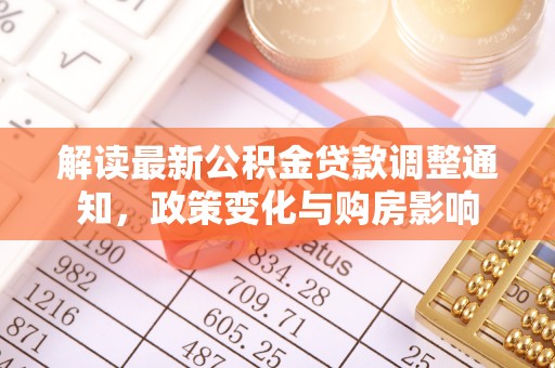 小榄解读最新公积金贷款调整通知，政策变化与购房影响