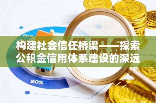 小榄构建社会信任桥梁——探索公积金信用体系建设的深远意义