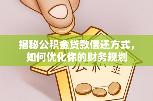 小榄揭秘公积金贷款偿还方式，如何优化你的财务规划