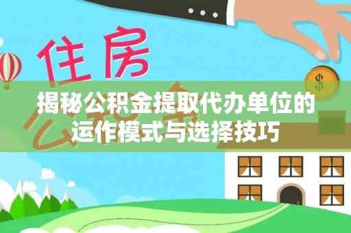 小榄揭秘公积金提取代办单位的运作模式与选择技巧