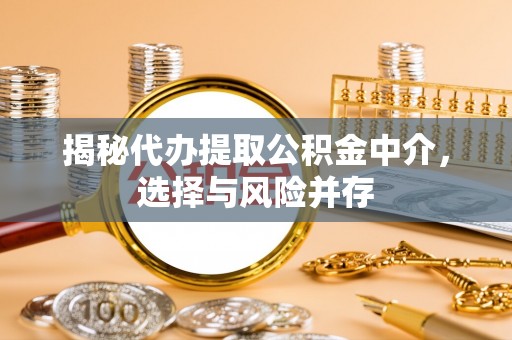小榄揭秘代办提取公积金中介，选择与风险并存