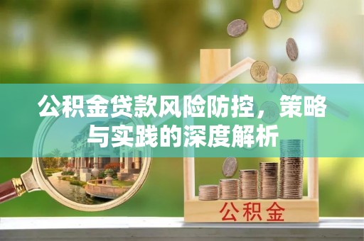 小榄公积金贷款风险防控，策略与实践的深度解析