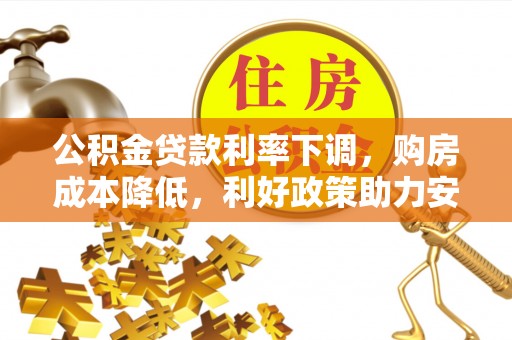 小榄公积金贷款利率下调，购房成本降低，利好政策助力安居梦想