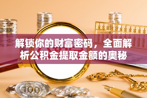 小榄解锁你的财富密码，全面解析公积金提取金额的奥秘
