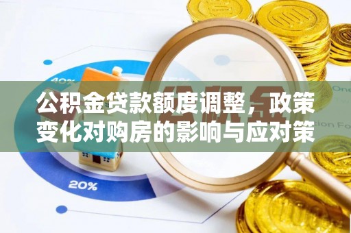 小榄公积金贷款额度调整，政策变化对购房的影响与应对策略