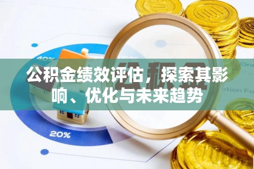 小榄公积金绩效评估，探索其影响、优化与未来趋势