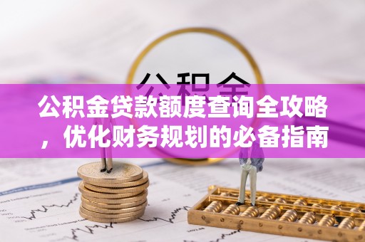 小榄公积金贷款额度查询全攻略，优化财务规划的必备指南