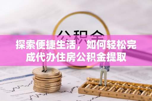 小榄探索便捷生活，如何轻松完成代办住房公积金提取