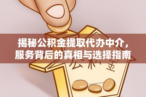 小榄揭秘公积金提取代办中介，服务背后的真相与选择指南