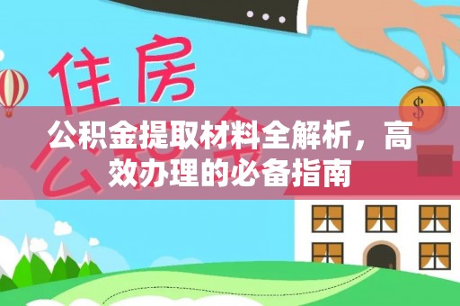 小榄公积金提取材料全解析，高效办理的必备指南