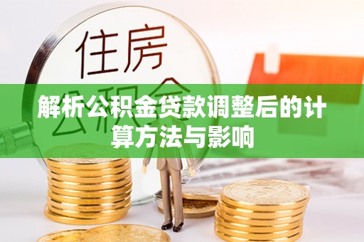 小榄解析公积金贷款调整后的计算方法与影响